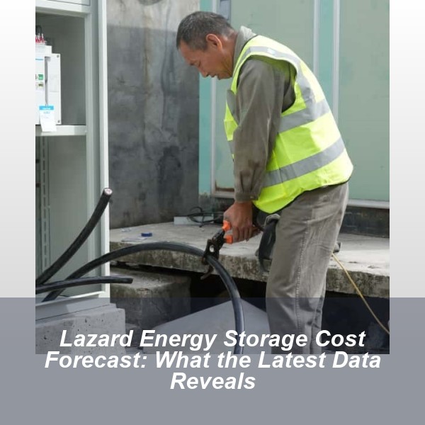 Lazard Energy Storage Cost Forecast: What the Latest Data Reveals